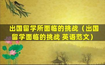 出国留学所面临的挑战（出国留学面临的挑战 英语范文）
